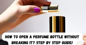 How To Open a Perfume Bottle Without Breaking It